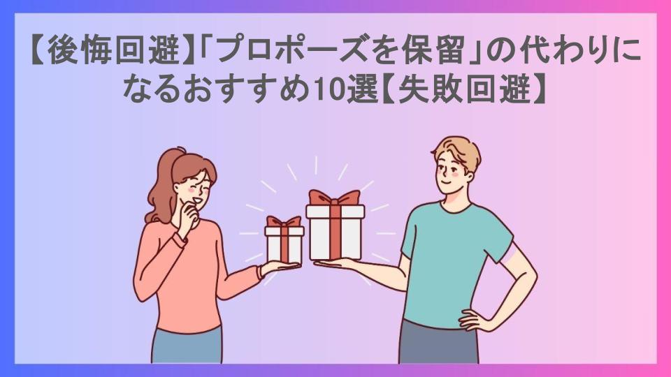 【後悔回避】「プロポーズを保留」の代わりになるおすすめ10選【失敗回避】